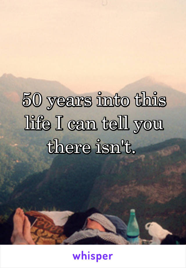 50 years into this life I can tell you there isn't. 
