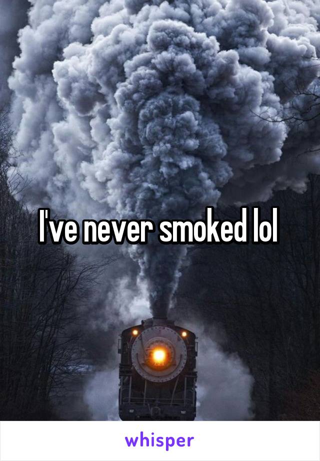 I've never smoked lol 