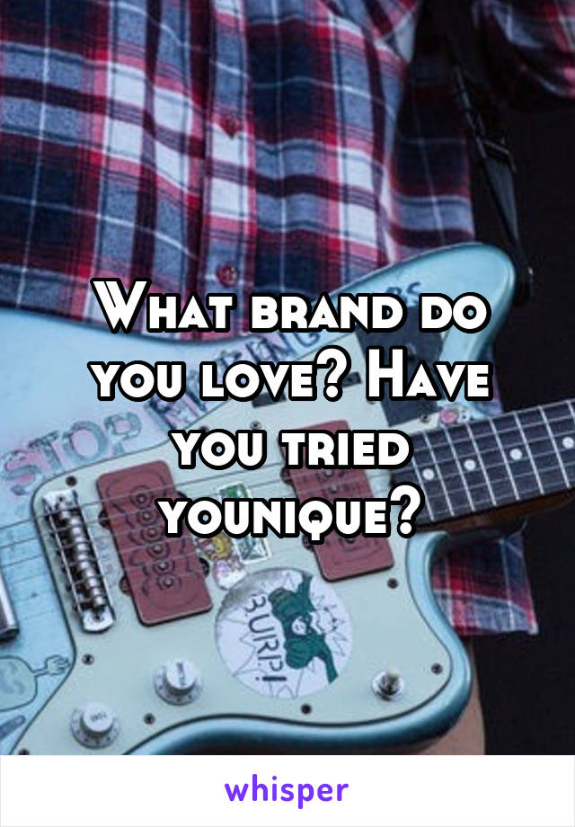 What brand do you love? Have you tried younique?