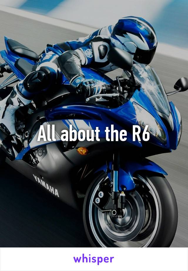 All about the R6