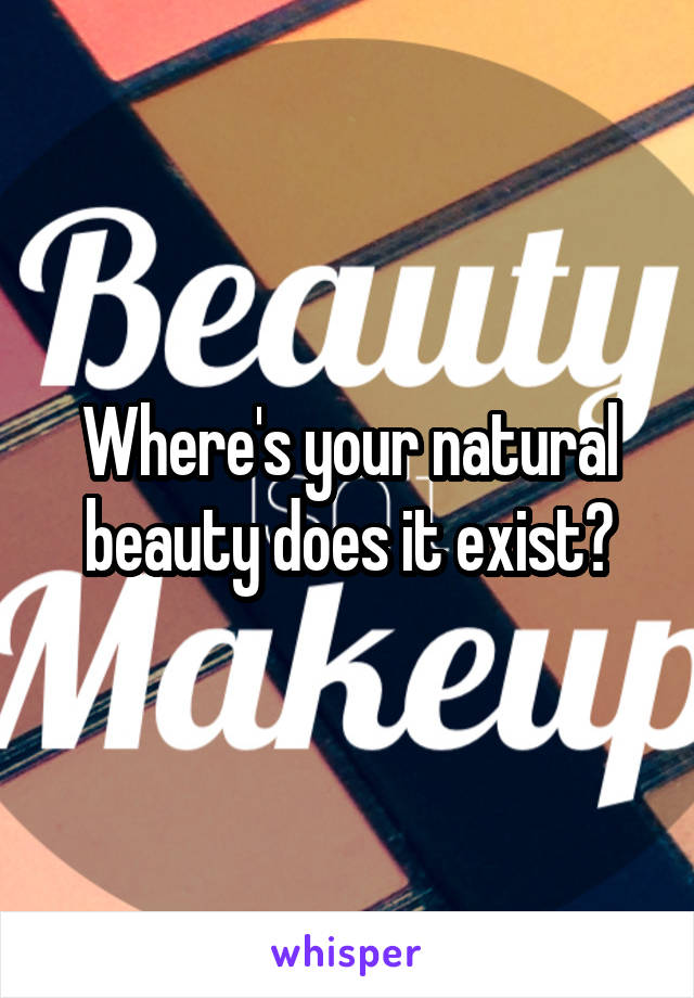 Where's your natural beauty does it exist?