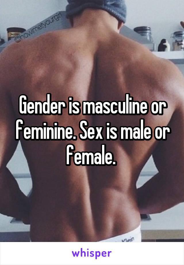 Gender is masculine or feminine. Sex is male or female. 