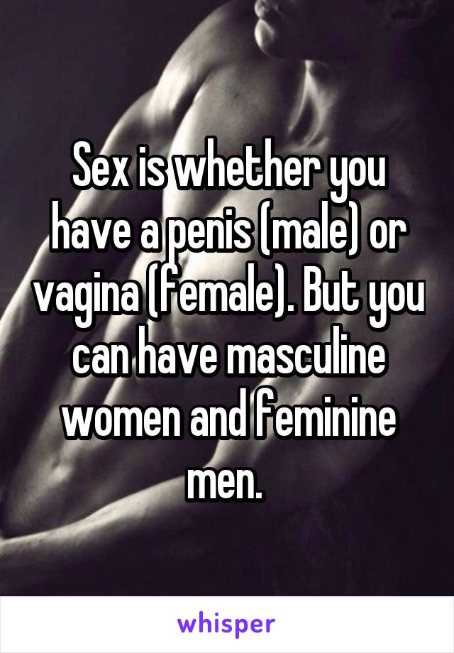 Sex is whether you have a penis (male) or vagina (female). But you can have masculine women and feminine men. 