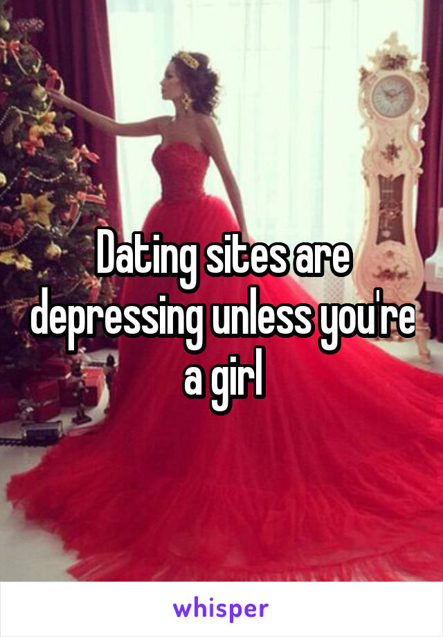 Dating sites are depressing unless you're a girl