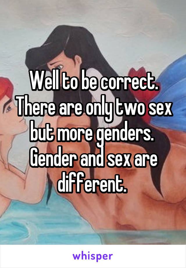 Well to be correct. There are only two sex but more genders. 
Gender and sex are different. 