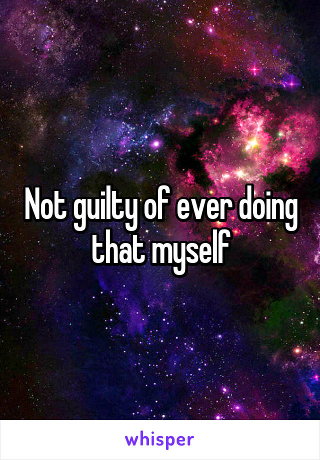 Not guilty of ever doing that myself