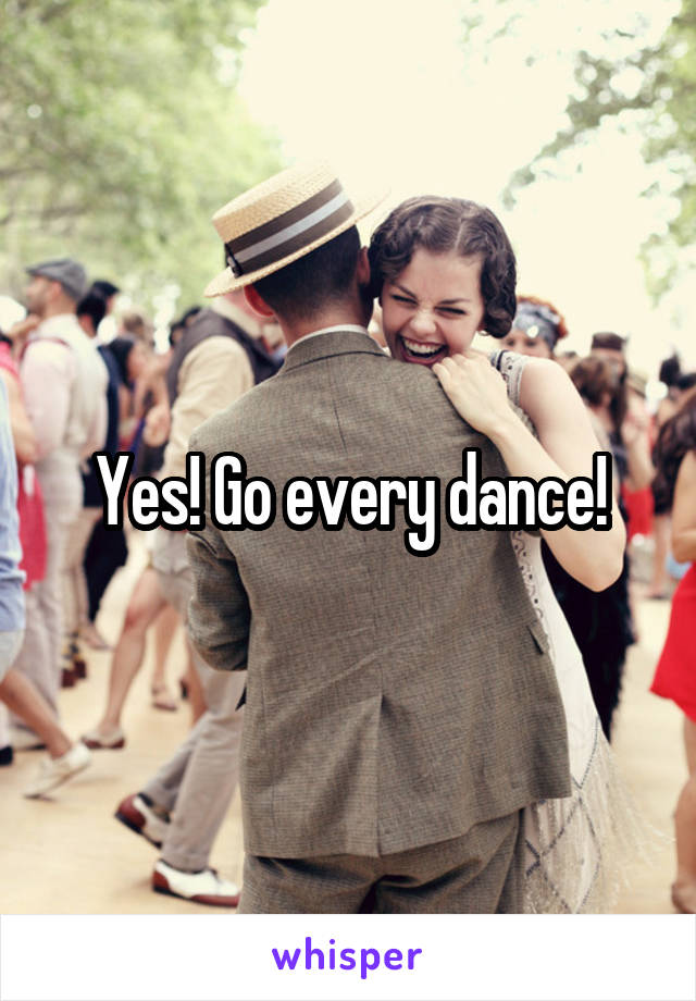 Yes! Go every dance!