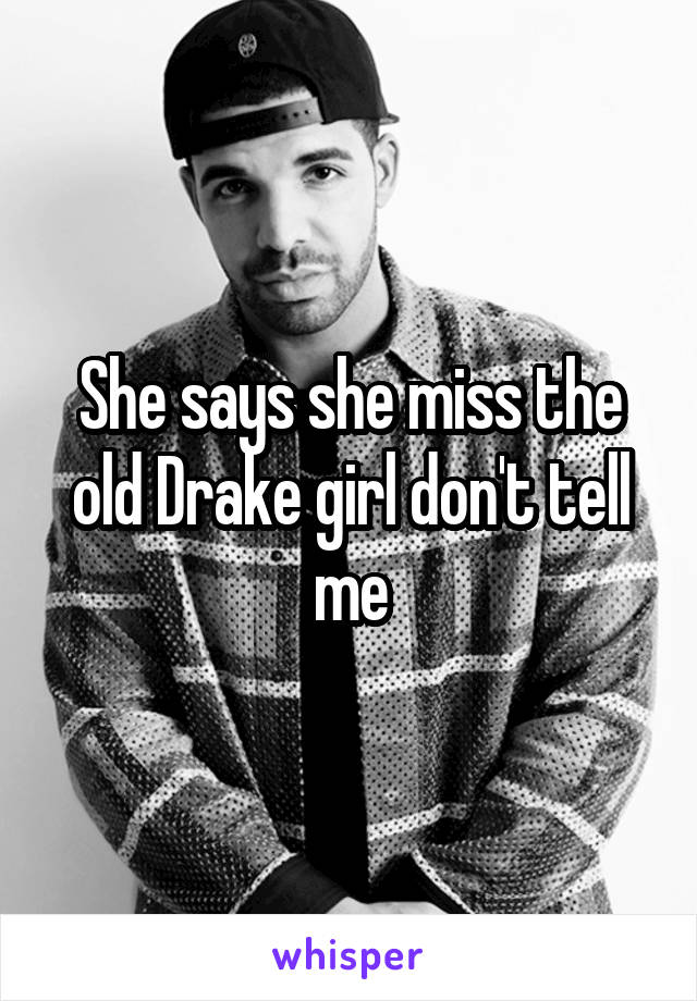 She says she miss the old Drake girl don't tell me
