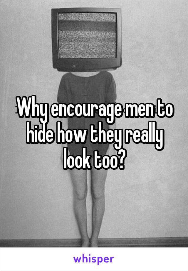 Why encourage men to hide how they really look too?