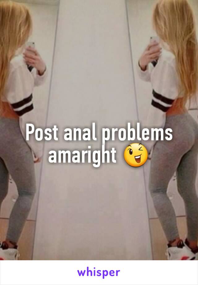 Post anal problems amaright 😉