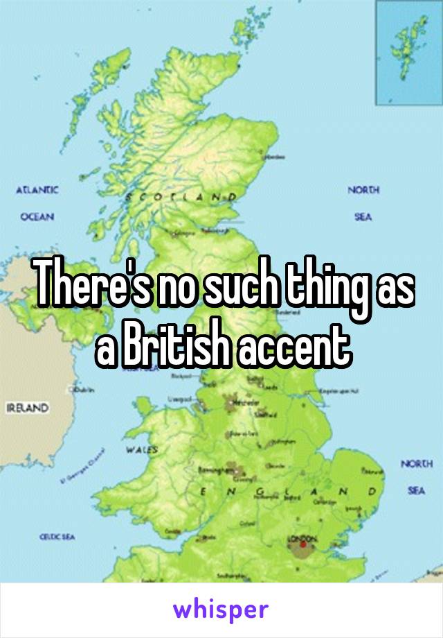 There's no such thing as a British accent