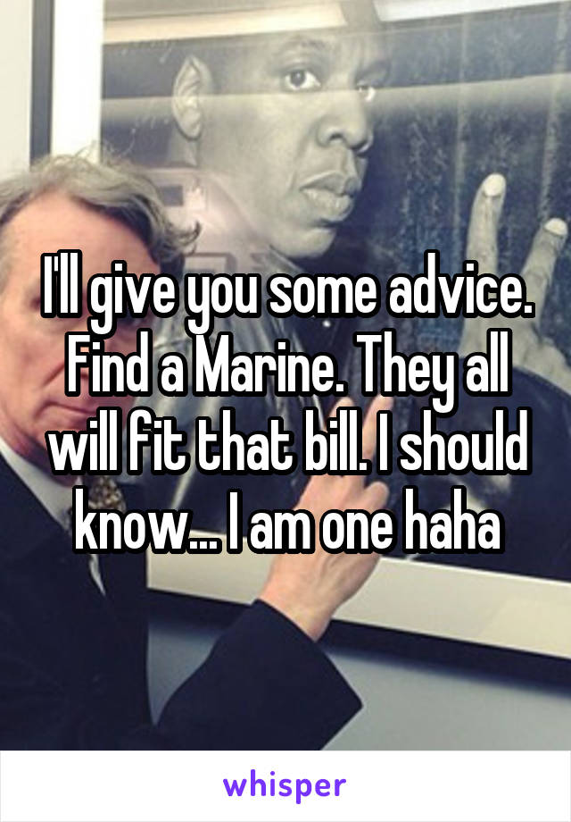 I'll give you some advice. Find a Marine. They all will fit that bill. I should know... I am one haha