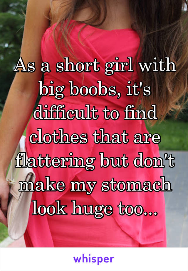 As a short girl with big boobs, it's difficult to find clothes that are flattering but don't make my stomach look huge too...