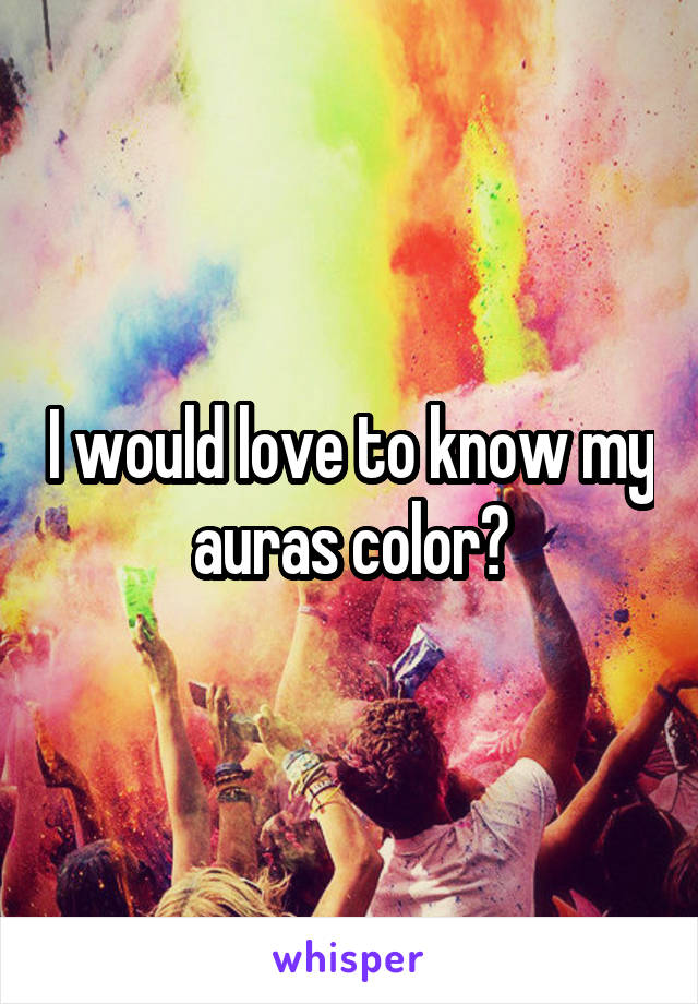 I would love to know my auras color?