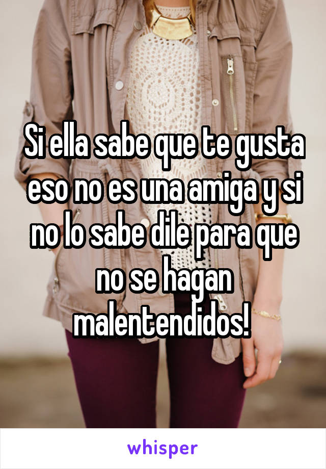 Si ella sabe que te gusta eso no es una amiga y si no lo sabe dile para que no se hagan malentendidos! 