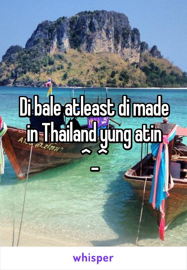 Di bale atleast di made in Thailand yung atin ^_^