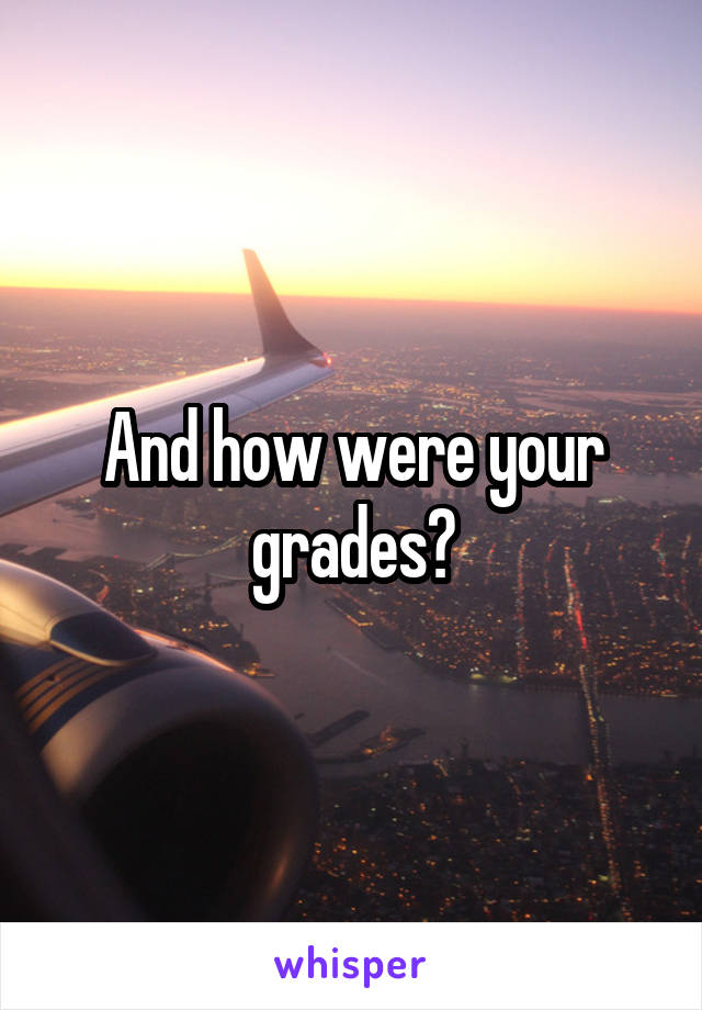 And how were your grades?