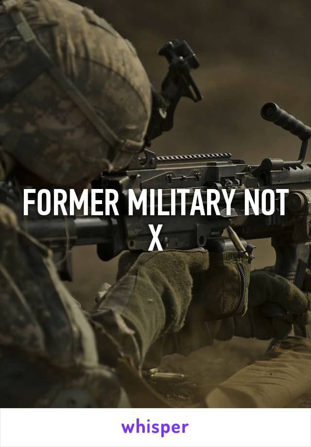 FORMER MILITARY NOT X