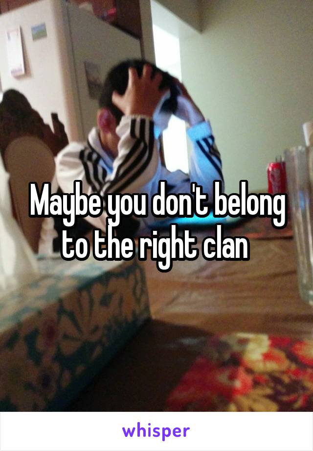 Maybe you don't belong to the right clan 