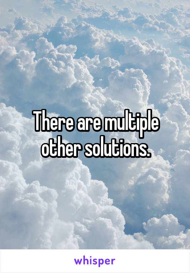 There are multiple other solutions.