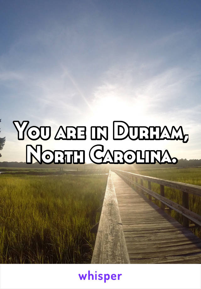You are in Durham, North Carolina.