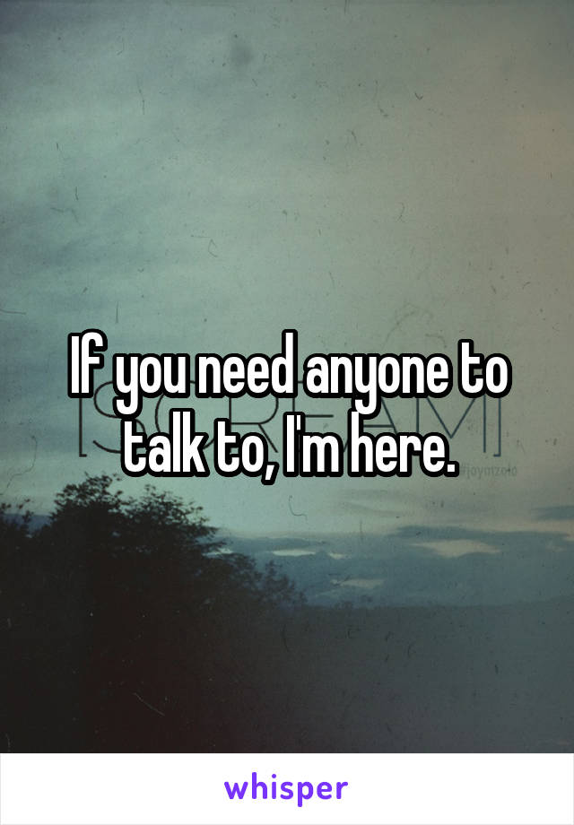 If you need anyone to talk to, I'm here.