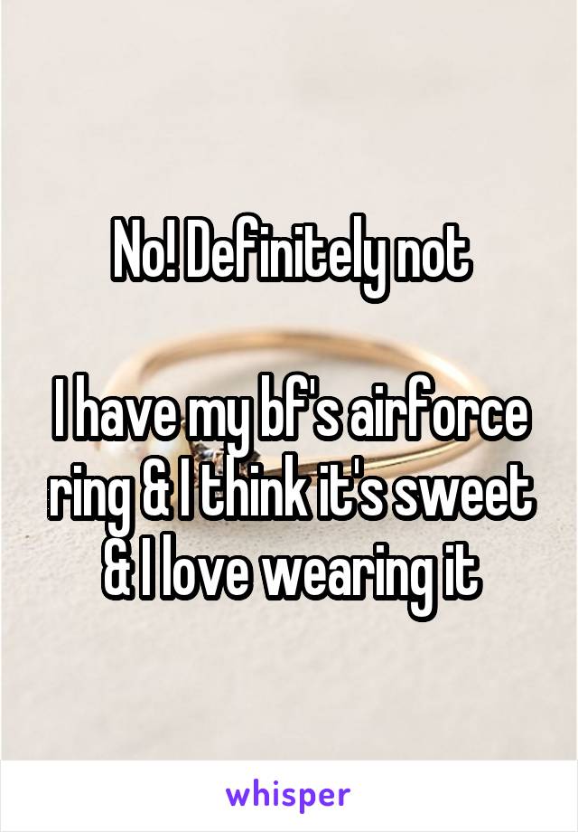 No! Definitely not

I have my bf's airforce ring & I think it's sweet & I love wearing it