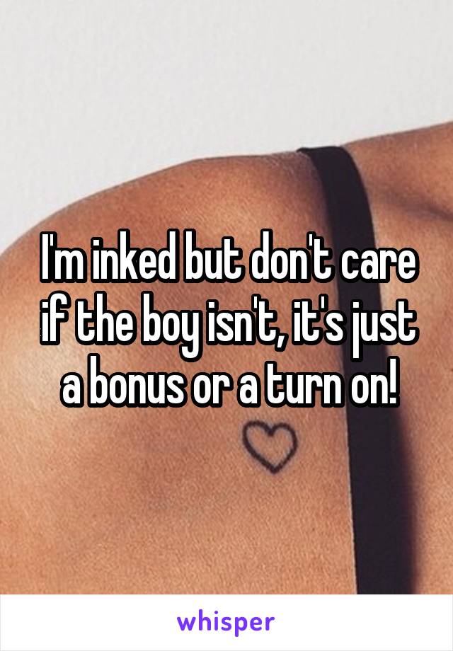 I'm inked but don't care if the boy isn't, it's just a bonus or a turn on!