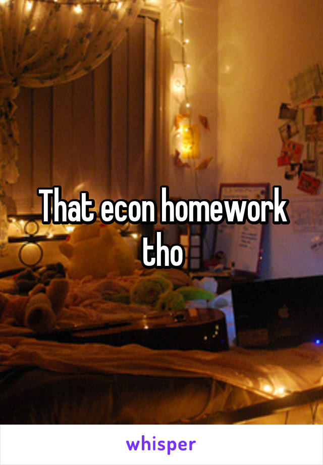 That econ homework tho