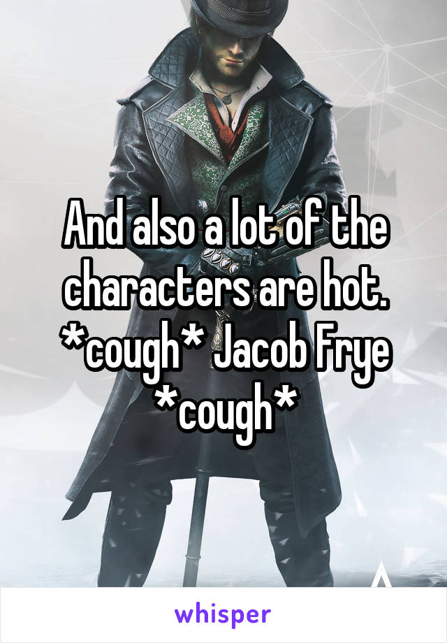 And also a lot of the characters are hot. *cough* Jacob Frye *cough*