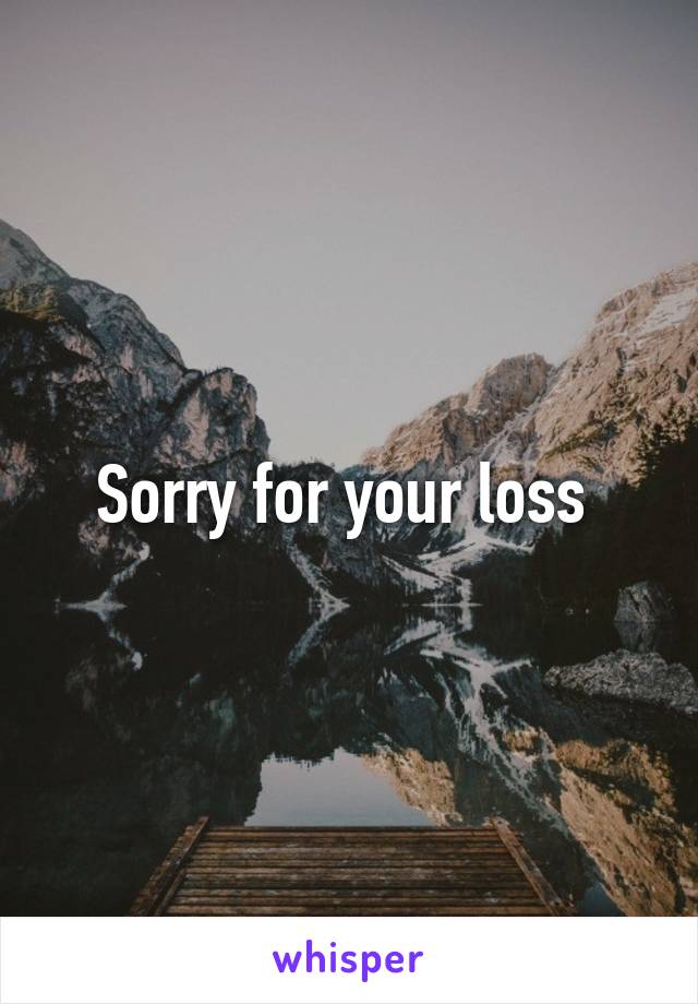 Sorry for your loss 