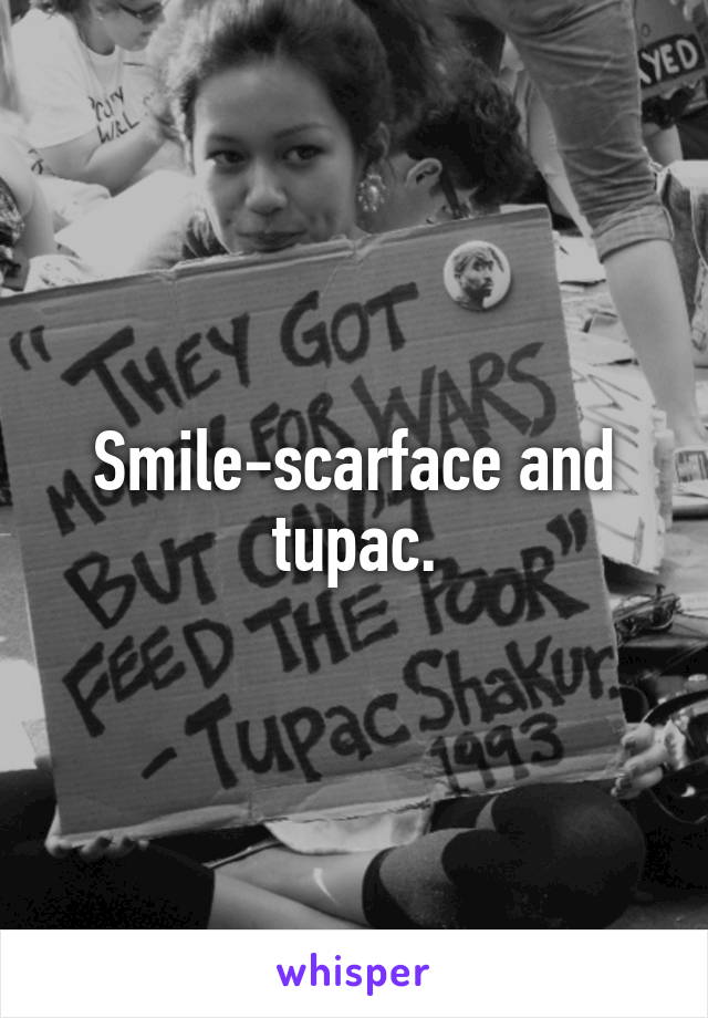 Smile-scarface and tupac.