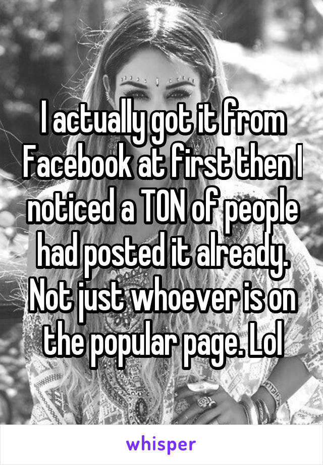 I actually got it from Facebook at first then I noticed a TON of people had posted it already. Not just whoever is on the popular page. Lol