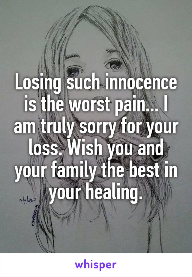 Losing such innocence is the worst pain... I am truly sorry for your loss. Wish you and your family the best in your healing.