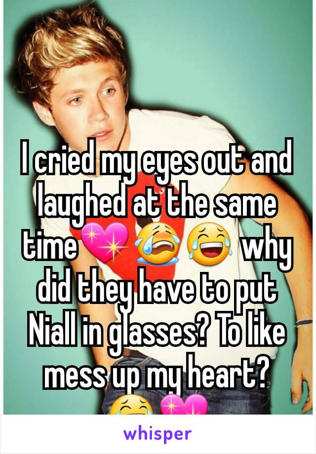 I cried my eyes out and laughed at the same time💖😭😂 why did they have to put Niall in glasses? To like mess up my heart?😂💖