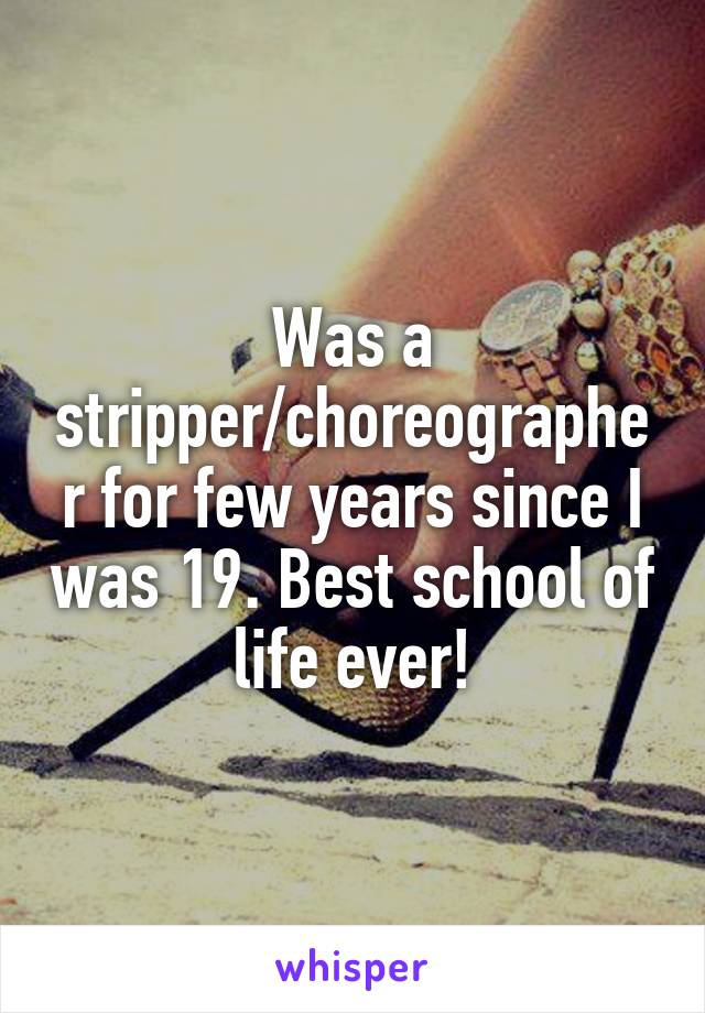 Was a stripper/choreographer for few years since I was 19. Best school of life ever!