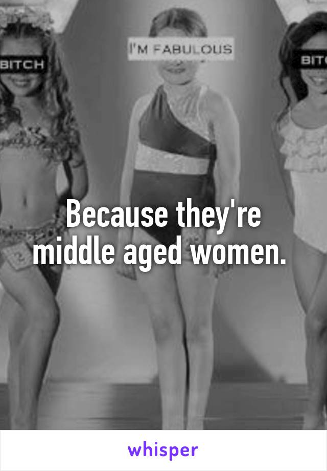 Because they're middle aged women. 