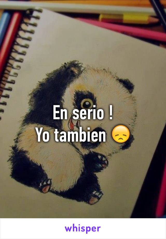 En serio ! 
Yo tambien 😞