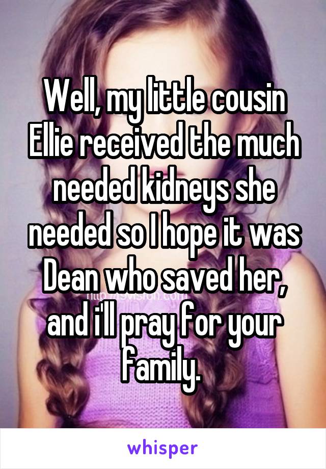 Well, my little cousin Ellie received the much needed kidneys she needed so I hope it was Dean who saved her, and i'll pray for your family. 