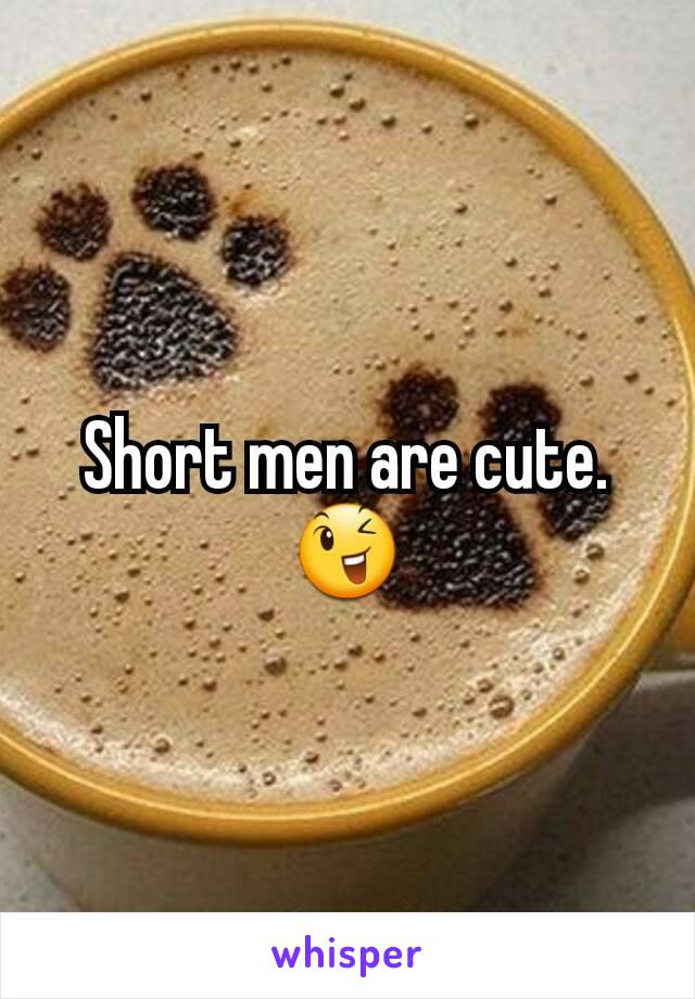 Short men are cute.
😉