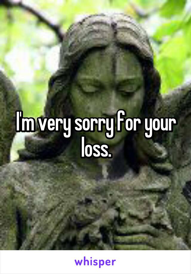 I'm very sorry for your loss.