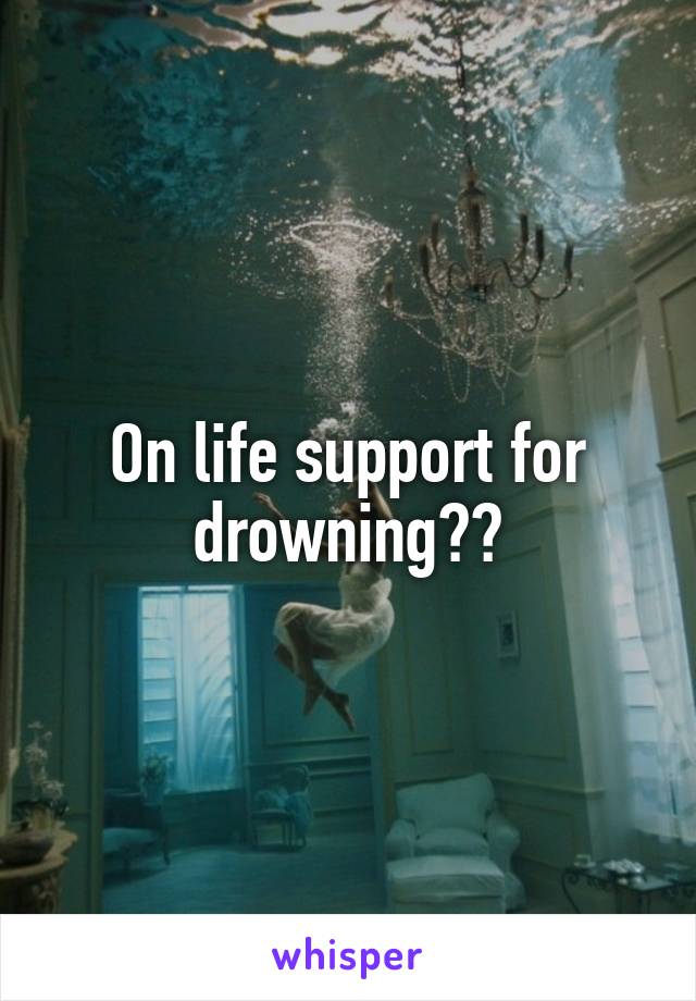 On life support for drowning??