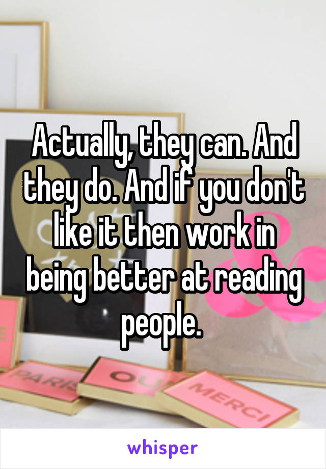 Actually, they can. And they do. And if you don't like it then work in being better at reading people. 