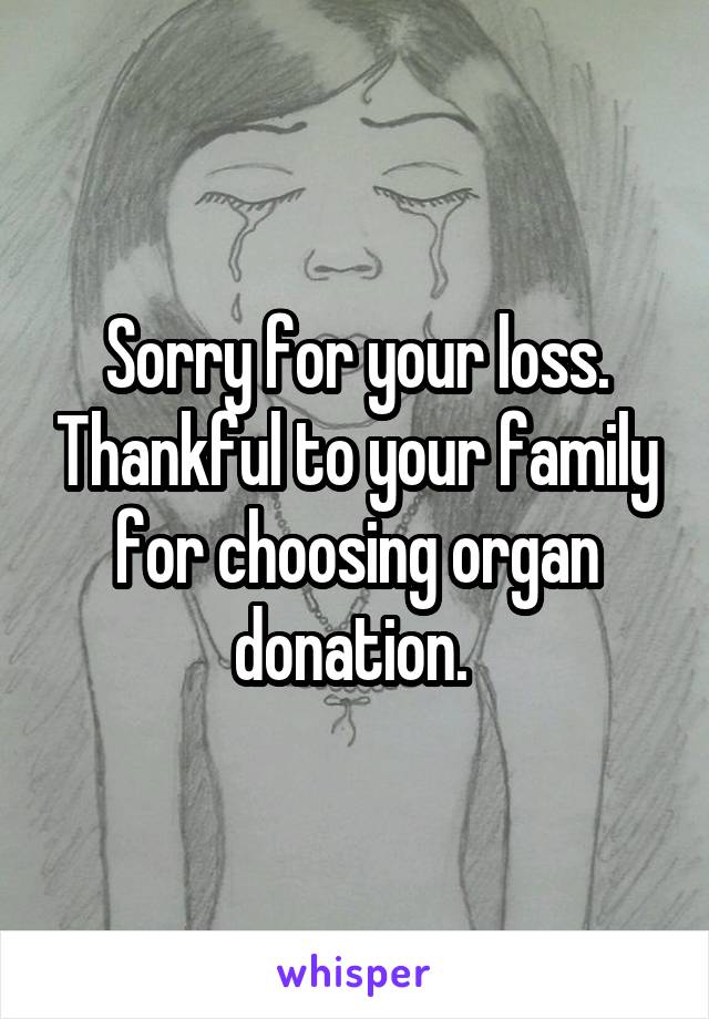 Sorry for your loss. Thankful to your family for choosing organ donation. 