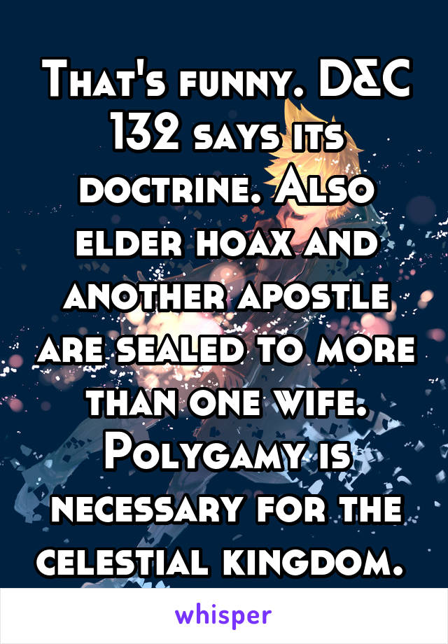 That's funny. D&C 132 says its doctrine. Also elder hoax and another apostle are sealed to more than one wife. Polygamy is necessary for the celestial kingdom. 