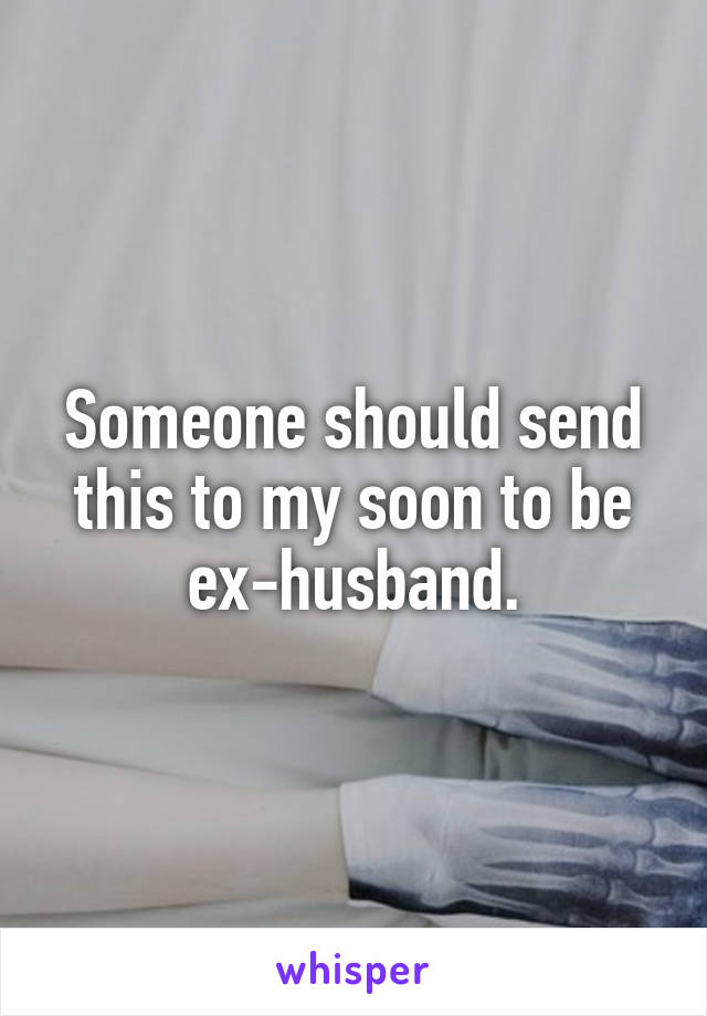 Someone should send this to my soon to be ex-husband.