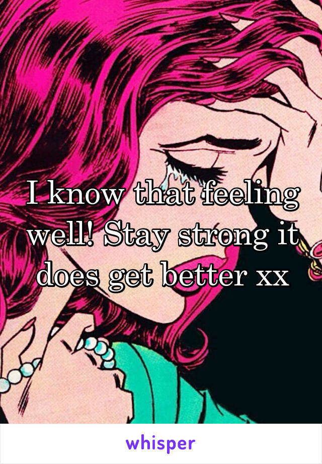I know that feeling well! Stay strong it does get better xx