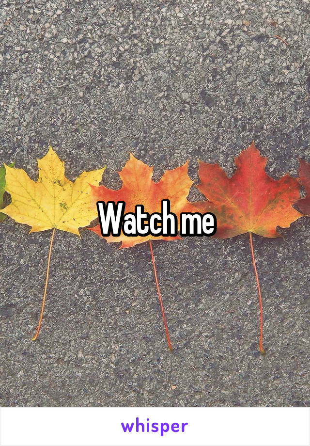 Watch me