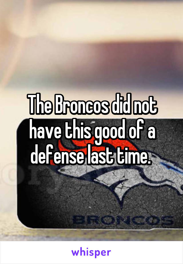 The Broncos did not have this good of a defense last time. 
