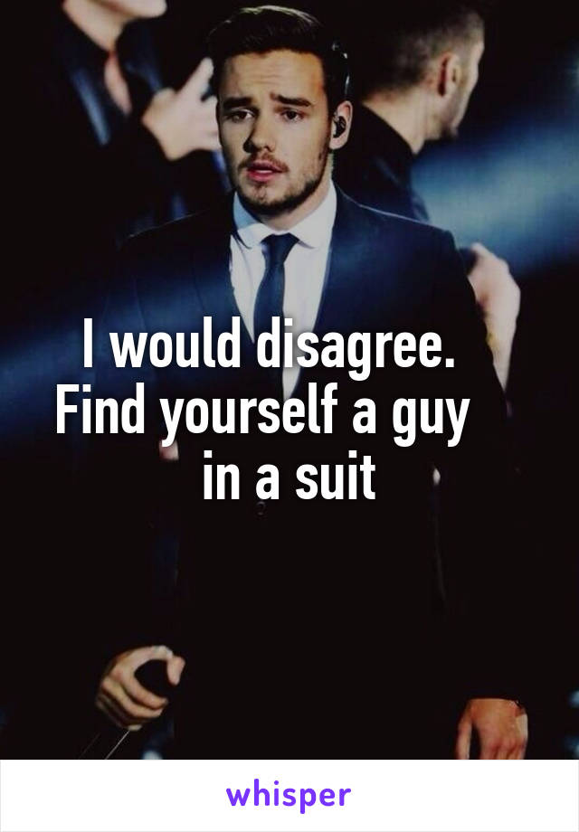 I would disagree.    Find yourself a guy     in a suit